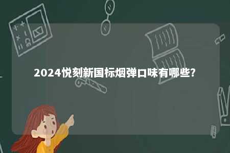 2024悦刻新国标烟弹口味有哪些�？ 